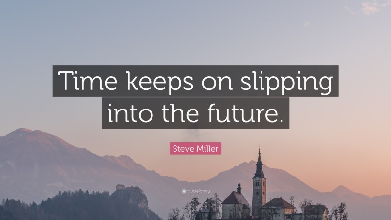 Steve Miller Quote: “Time keeps on slipping into the future.”