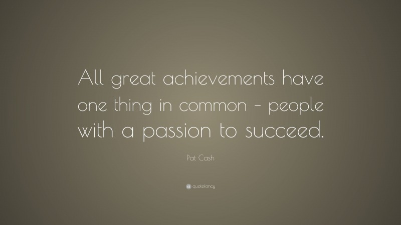 Pat Cash Quote: “All great achievements have one thing in common – people with a passion to succeed.”