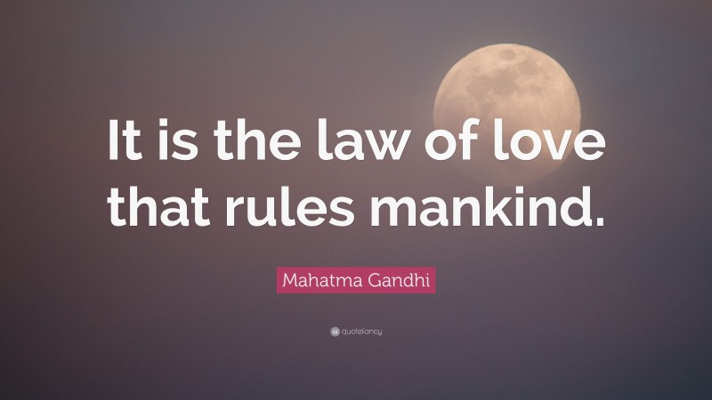 Mahatma Gandhi Quote: “It is the law of love that rules mankind.”