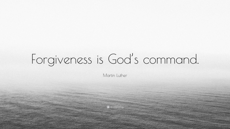 Martin Luther Quote: “Forgiveness is God’s command.”