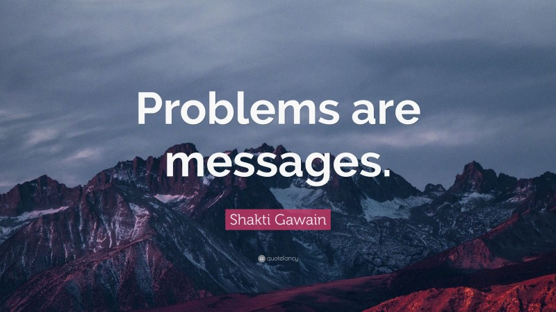 Shakti Gawain Quote: “Problems are messages.”