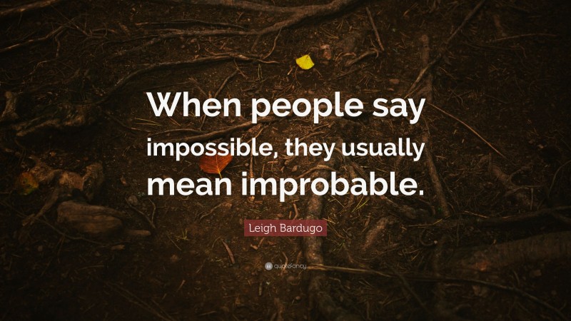 Leigh Bardugo Quote: “When people say impossible, they usually mean improbable.”