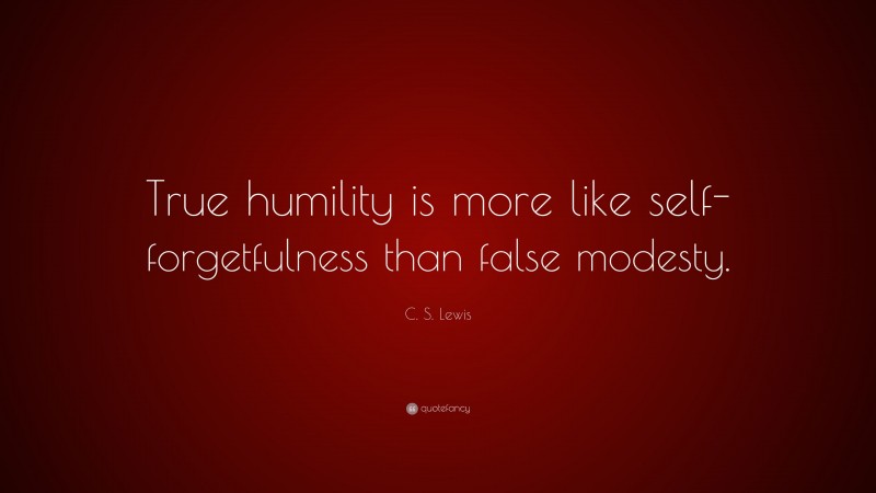 C. S. Lewis Quote: “True humility is more like self-forgetfulness than false modesty.”
