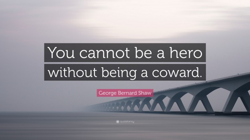 George Bernard Shaw Quote: “You cannot be a hero without being a coward.”