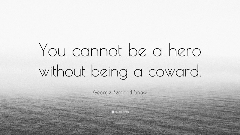 George Bernard Shaw Quote: “You cannot be a hero without being a coward.”