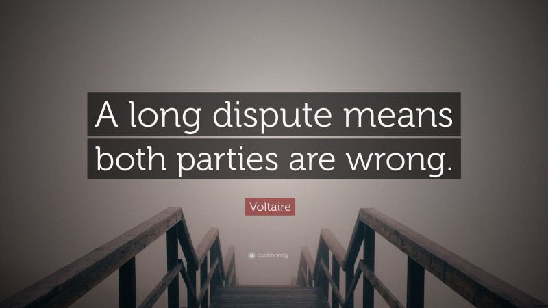 Voltaire Quote: “A long dispute means both parties are wrong.”