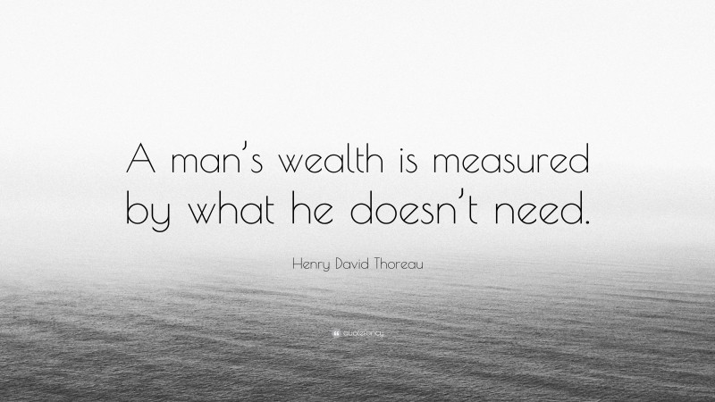 Henry David Thoreau Quote: “A man’s wealth is measured by what he doesn’t need.”