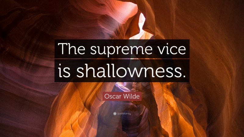 Oscar Wilde Quote: “The supreme vice is shallowness.”