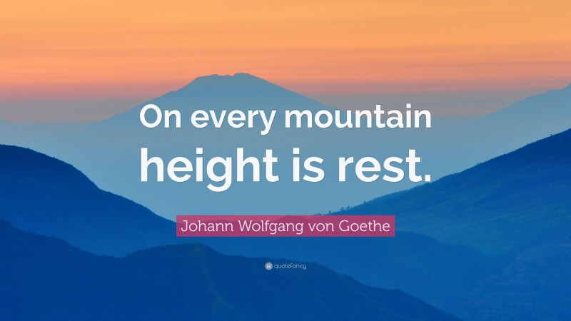 Johann Wolfgang von Goethe Quote: “On every mountain height is rest.”