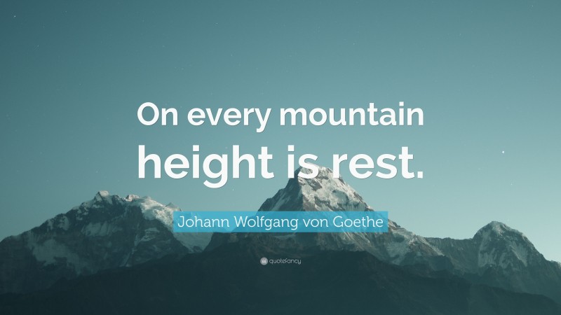 Johann Wolfgang von Goethe Quote: “On every mountain height is rest.”