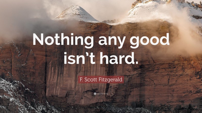 F. Scott Fitzgerald Quote: “Nothing any good isn’t hard.”