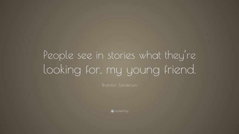 Brandon Sanderson Quote: “People see in stories what they’re looking for, my young friend.”