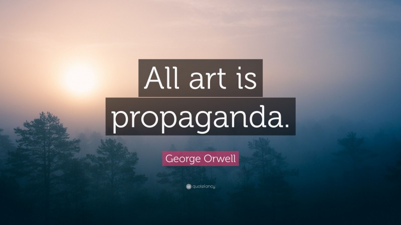 George Orwell Quote: “All art is propaganda.”