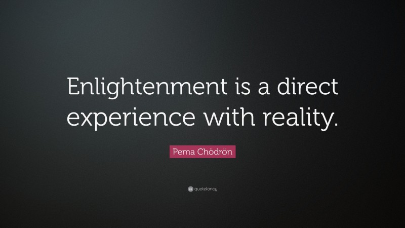 Pema Chödrön Quote: “Enlightenment is a direct experience with reality.”