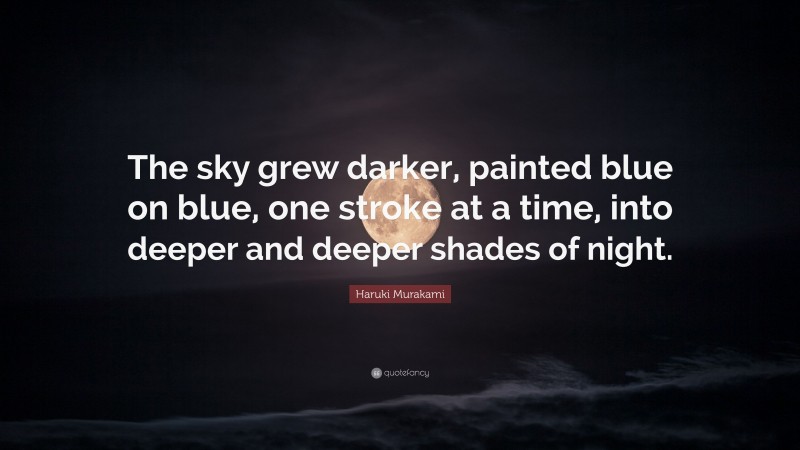 Haruki Murakami Quote: “The sky grew darker, painted blue on blue, one stroke at a time, into deeper and deeper shades of night.”