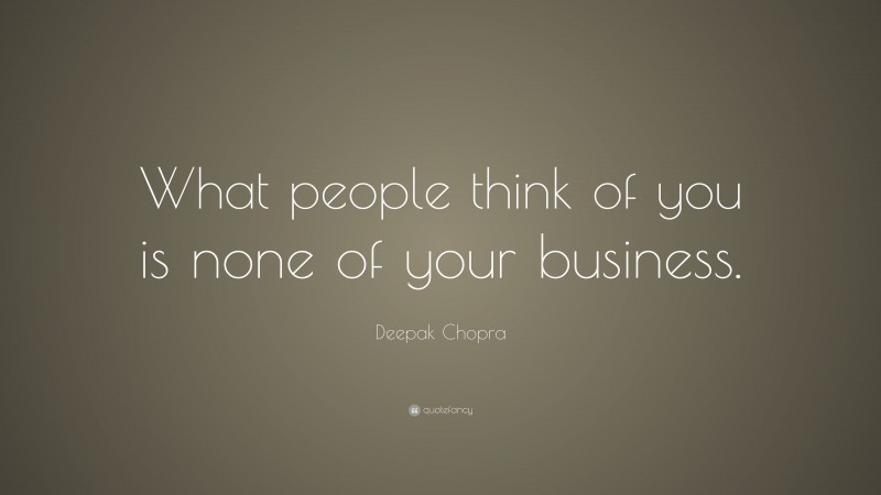 Deepak Chopra Quote: “What people think of you is none of your business.”