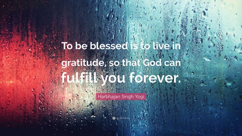 Harbhajan Singh Yogi Quote: “To be blessed is to live in gratitude, so that God can fulfill you forever.”