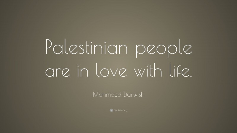 Mahmoud Darwish Quote: “Palestinian people are in love with life.”