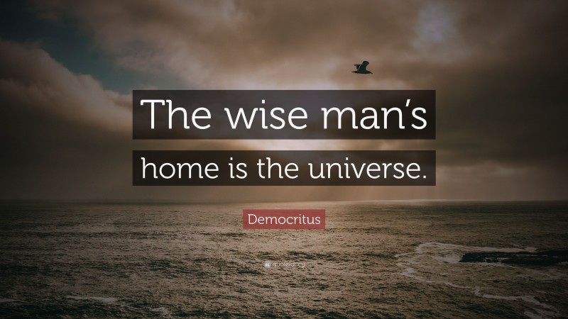 Democritus Quote: “The wise man’s home is the universe.”