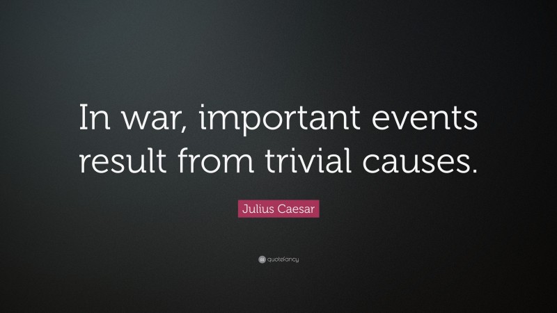Julius Caesar Quote: “In war, important events result from trivial causes.”