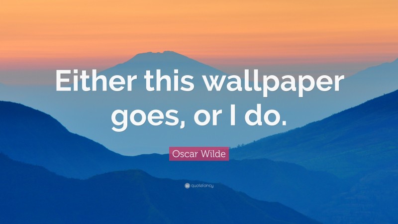 Oscar Wilde Quote: “Either this wallpaper goes, or I do.”