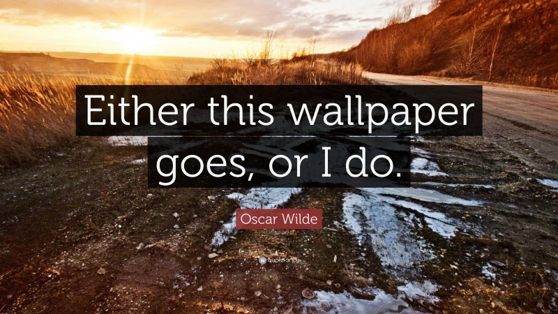 Oscar Wilde Quote: “Either this wallpaper goes, or I do.”