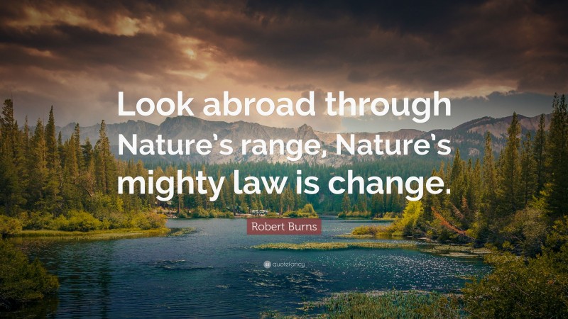 Robert Burns Quote: “Look abroad through Nature’s range, Nature’s mighty law is change.”