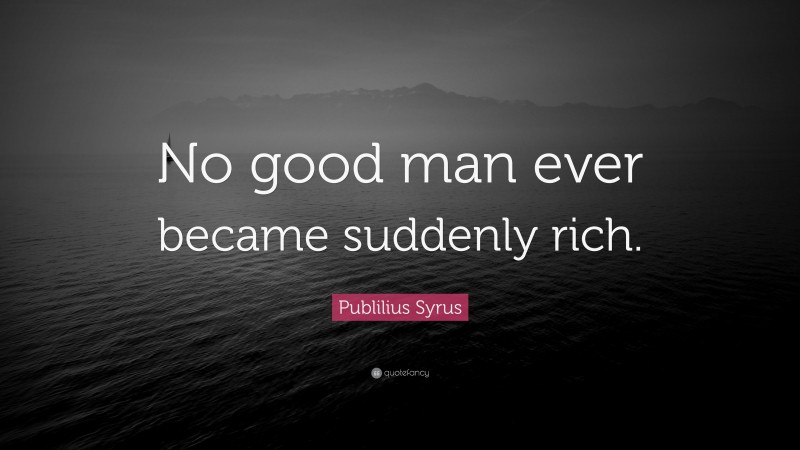 Publilius Syrus Quote: “No good man ever became suddenly rich.”