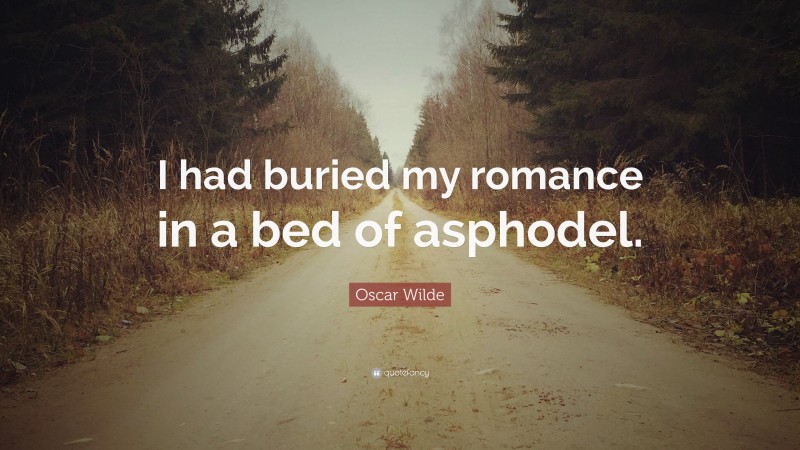 Oscar Wilde Quote: “I had buried my romance in a bed of asphodel.”