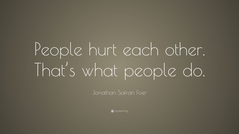 Jonathan Safran Foer Quote: “People hurt each other. That’s what people do.”