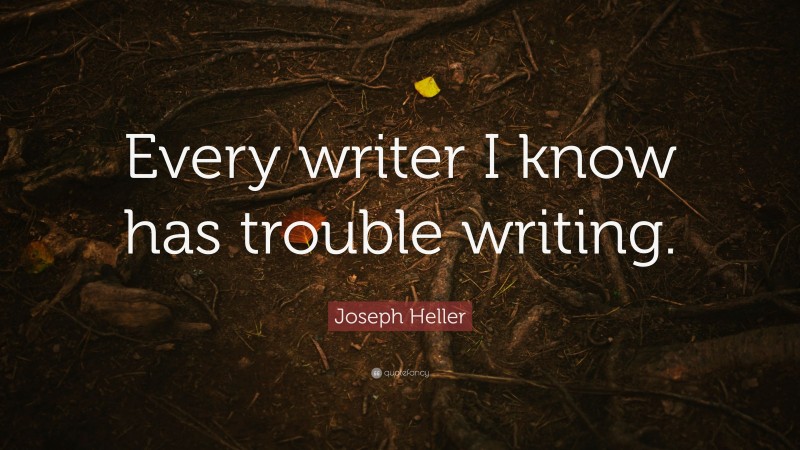 Joseph Heller Quote: “Every writer I know has trouble writing.”