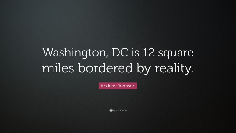 Andrew Johnson Quote: “Washington, DC is 12 square miles bordered by reality.”