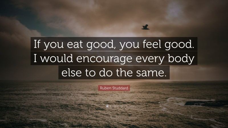 Ruben Studdard Quote: “If you eat good, you feel good. I would encourage every body else to do the same.”