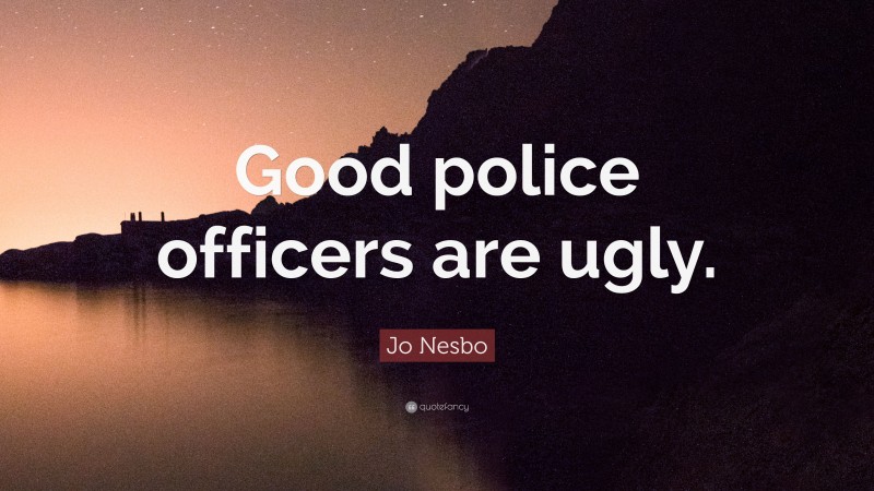 Jo Nesbo Quote: “Good police officers are ugly.”