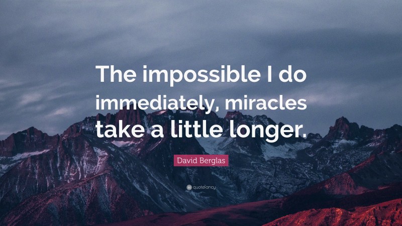 David Berglas Quote: “The impossible I do immediately, miracles take a little longer.”