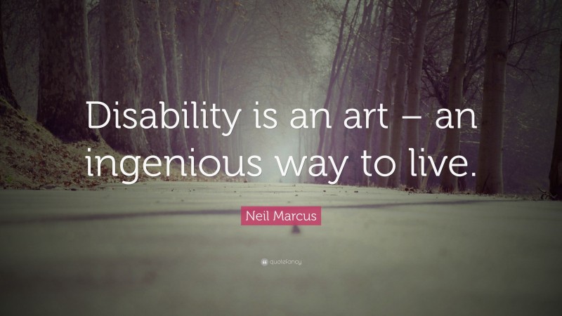 Neil Marcus Quote: “Disability is an art – an ingenious way to live.”