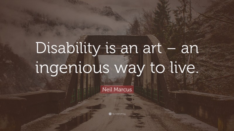 Neil Marcus Quote: “Disability is an art – an ingenious way to live.”