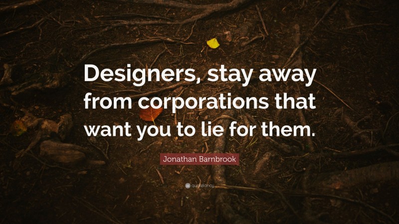 Jonathan Barnbrook Quote: “Designers, stay away from corporations that want you to lie for them.”