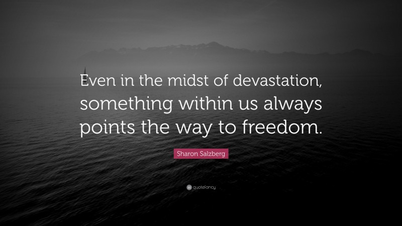 Sharon Salzberg Quote: “Even in the midst of devastation, something within us always points the way to freedom.”