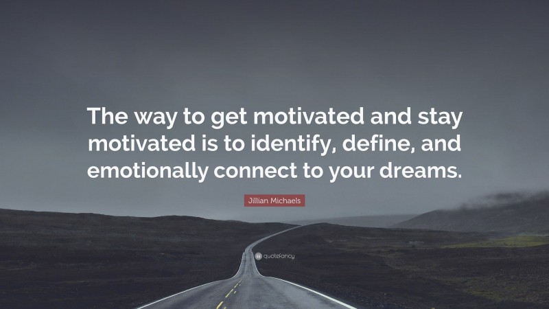 Jillian Michaels Quote: “The way to get motivated and stay motivated is to identify, define, and emotionally connect to your dreams.”