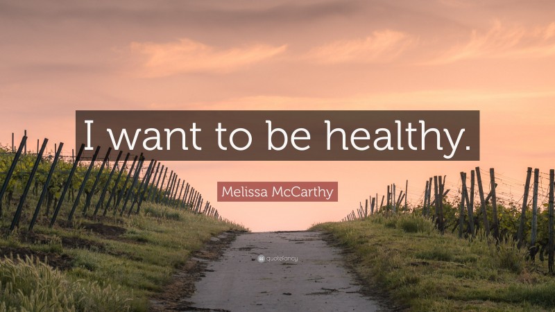 Melissa McCarthy Quote: “I want to be healthy.”