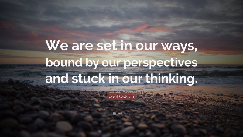 Joel Osteen Quote: “We are set in our ways, bound by our perspectives and stuck in our thinking.”