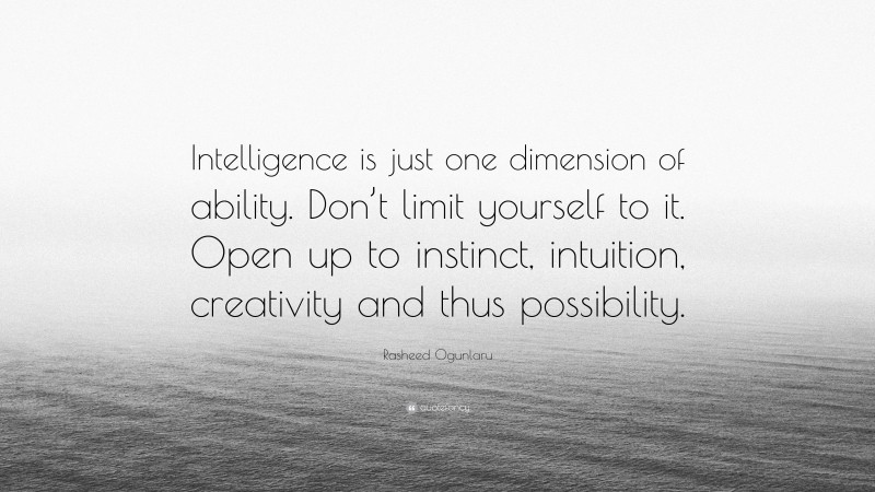 Rasheed Ogunlaru Quote: “Intelligence is just one dimension of ability. Don’t limit yourself to it. Open up to instinct, intuition, creativity and thus possibility.”