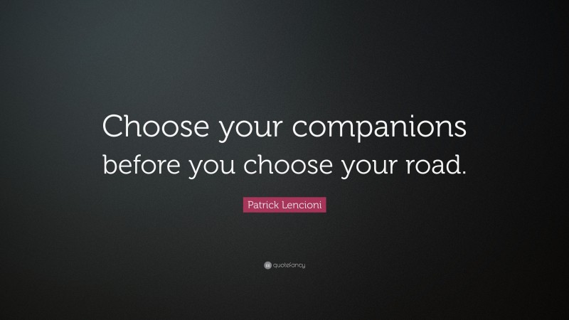 Patrick Lencioni Quote: “Choose your companions before you choose your road.”