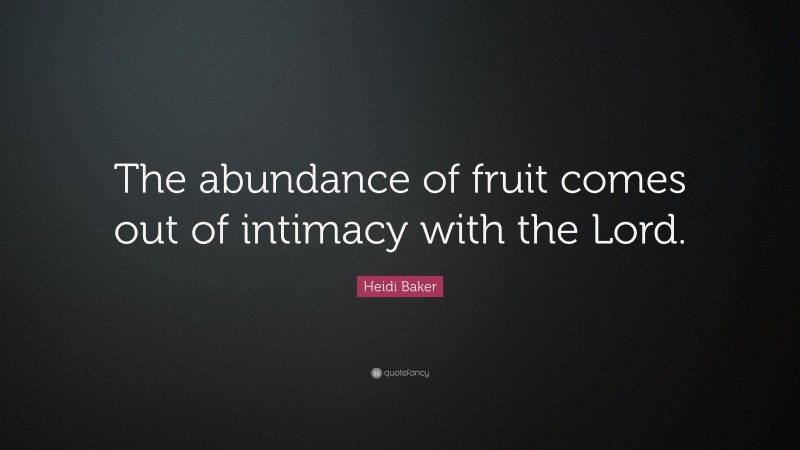 Heidi Baker Quote: “The abundance of fruit comes out of intimacy with the Lord.”