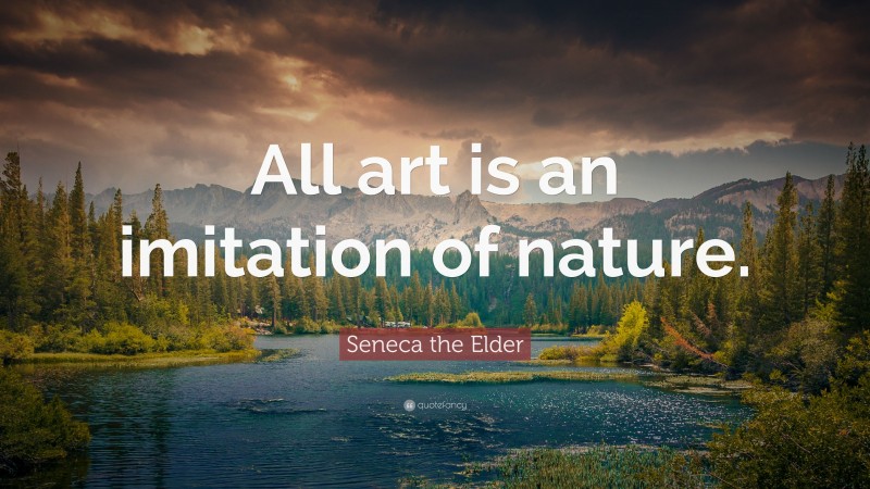Seneca the Elder Quote: “All art is an imitation of nature.”