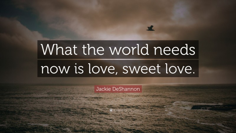 Jackie DeShannon Quote: “What the world needs now is love, sweet love.”