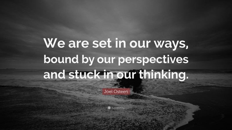 Joel Osteen Quote: “We are set in our ways, bound by our perspectives and stuck in our thinking.”