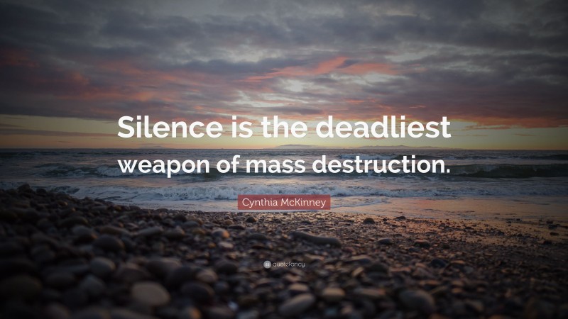 Cynthia McKinney Quote: “Silence is the deadliest weapon of mass destruction.”