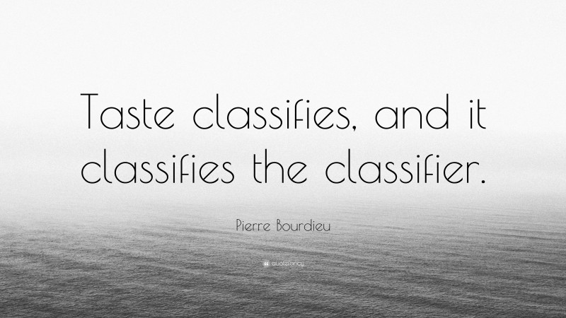 Pierre Bourdieu Quote: “Taste classifies, and it classifies the classifier.”
